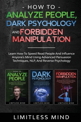 How To Analyze People, Dark Psychology And Forbidden Manipulation: Learn How To Speed Read People And Influence Anyone's Mind Using Advanced Persuasion Techniques, NLP, And Reverse Psychology - Mind, Limitless