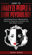 How to Analyze People & Dark Psychology: Identifying Covert Manipulation Tactics to Discover Intention and Take Back Control