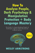 How To Analyze People, Dark Psychology & Manipulation Protection + Body Language Mastery: The Guide To Speed Reading People & Techniques Against Dark Persuasion & Mind Control