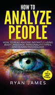 How to Analyze People: How to Read Anyone Instantly Using Body Language, Personality Types, and Human Psychology (How to Analyze People Series) (Volume 1)
