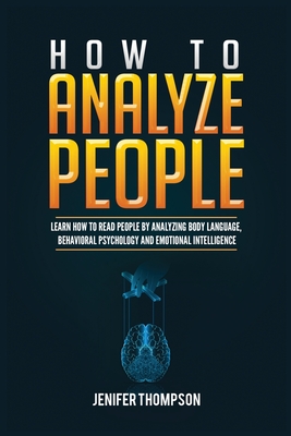 How to Analyze People: Learn How to Read People by Analyzing Body Language, Behavioral Psychology and Emotional Intelligence - Thompson, Jenifer