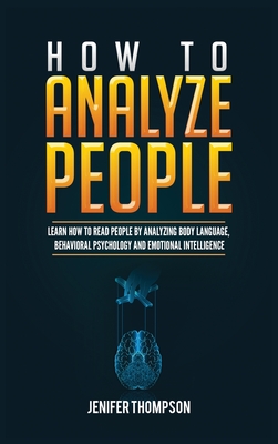 How to Analyze People: Learn How to Read People by Analyzing Body Language, Behavioral Psychology and Emotional Intelligence - Thompson, Jenifer