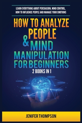 How to Analyze People & Mind Manipulation for Beginners: 2 Books in 1: Learn Everything about Persuasion, Mind Control, How to Influence People and Manage Your Emotions - Thompson, Jenifer