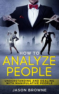 How To Analyze People: Understanding And Dealing With Manipulative People - Browne, Jason