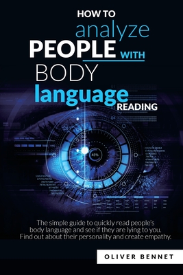 How to Analyze People with Body Language Reading: The simple guide to quickly read people's body language and see if they are lying to you. Find out about their personality and create empathy - Bennet, Oliver