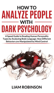 How to Analyze People with Dark Psychology: A Speed Guide to Reading Human Personality Types by Analyzing Body Language. How Different Behaviors are Manipulated by Mind Control