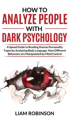 How to Analyze People with Dark Psychology: A Speed Guide to Reading Human Personality Types by Analyzing Body Language. How Different Behaviors are Manipulated by Mind Control - Robinson, Liam
