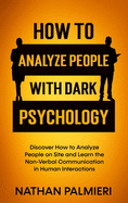 How To Analyze People with Dark Psychology: Discover How to Analyze People on Site and Learn the Non Verbal Communication in Human Interaction. Influencing People and Making Friends.