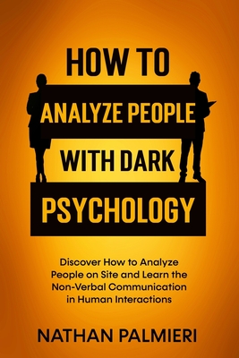 How To Analyze People with Dark Psychology: Discover How to Analyze People on Site and Learn the Non Verbal Communication in Human Interaction. Influencing People and Making Friends. - Palmieri, Nathan