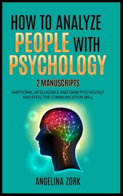 How to Analyze People with Psychology: 2 Manuscripts: Emotional Intelligence and Dark Psychology and Effective Communication Skill - Zork, Angelina