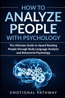 How to Analyze People with Psychology: The Ultimate Guide to Speed Reading People through Body Language Analysis and Behavioral Psychology - Pathway, Emotional