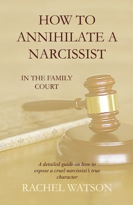 How To Annihilate A Narcissist: In The Family Court - Watson, Rachel