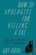 How to Apologise for Killing a Cat: Rhetoric and the Art of Persuasion