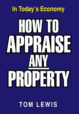 How to Appraise Any Property: In Today's Economy - Lewis, Tom, Professor