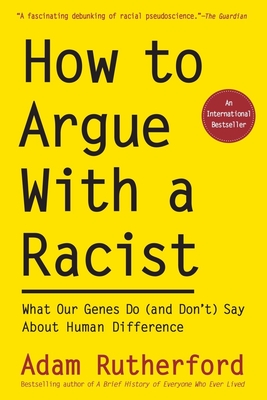 How to Argue with a Racist: What Our Genes Do (and Don't) Say about Human Difference - Rutherford, Adam
