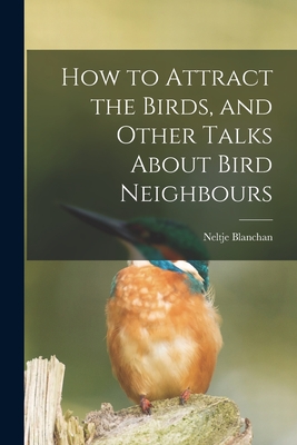 How to Attract the Birds, and Other Talks About Bird Neighbours [microform] - Blanchan, Neltje 1865-1918