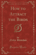 How to Attract the Birds (Classic Reprint)