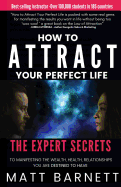 How to Attract Your Perfect Life: The Expert Secrets to Manifesting The Wealth, Health and Relationships You Are Destined to Have