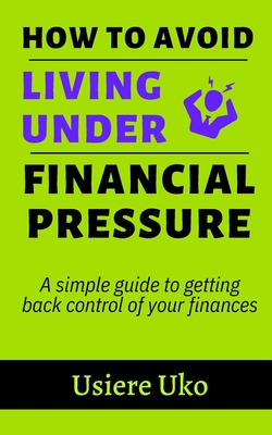 How to avoid living under financial pressure: a simple guide to getting back control of your finances - Uko, Usiere