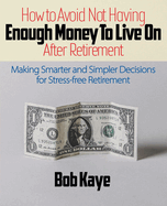 How to Avoid Not Having ENOUGH MONEY TO LIVE ON After Retirement: Making Smarter and Simpler Decisions for Stress-free Retirement