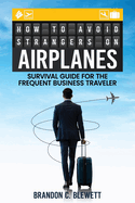 How to Avoid Strangers on Airplanes: Survival Guide for the Frequent Business Traveler