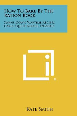 How To Bake By The Ration Book: Swans Down Wartime Recipes, Cakes, Quick Breads, Desserts - Smith, Kate