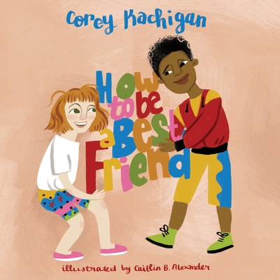 How To Be A Best Friend - Kachigan, Corey, and Alexander, Caitlin B (Illustrator)