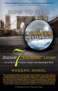 How to be a Career Mastermind(TM): Discover 7 "YOU Matter" Lenses for a Life of Purpose, Impact, and Meaningful Work, Foreword by Farouk Dey