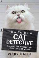How to Be a Cat Detective: Solving the Mystery of Your Cat's Behavior - Halls, Vicky