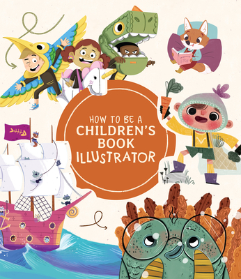 How to Be a Children's Book Illustrator: A Guide to Visual Storytelling - 3dtotal Publishing (Editor)