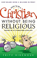 How to Be a Christian Without Being Religious: Discover the Joy of Being Free in Your Faith