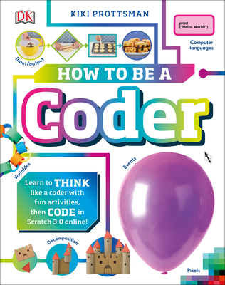 How to Be a Coder: Learn to Think Like a Coder with Fun Activities, Then Code in Scratch 3.0 Online - Prottsman, Kiki