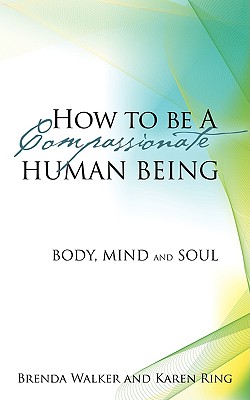 How to Be a Compassionate Human Being - Walker, Brenda, and Ring, Karen