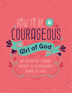 How to Be a Courageous Girl of God: An Interactive Journal Inspired by Extraordinary Women of Faith