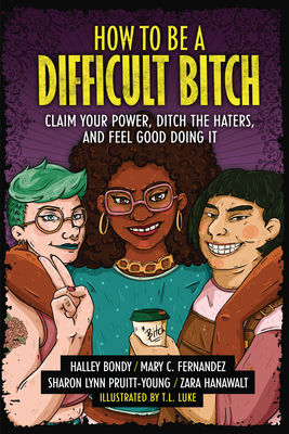 How to Be a Difficult Bitch: Claim Your Power, Ditch the Haters, and Feel Good Doing It - Bondy, Halley, and Fernandez, Mary C, and Hanawalt, Zara