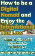 How to be a Digital Nomad and Enjoy the International Tax Law Guide to Financial Freedom for Beginners