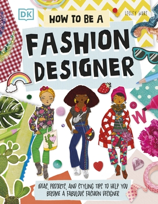 How To Be A Fashion Designer: Ideas, Projects, and Styling Tips to Help You Become a Fabulous Fashion Designer - Ware, Lesley