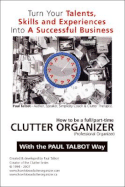 How to Be a Full/Part Time Clutter Organizer: Turn Your Talents, Skills and Experiences Into a Successful Business