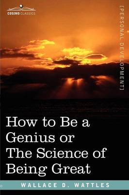 How to Be a Genius or the Science of Being Great - Wattles, Wallace D