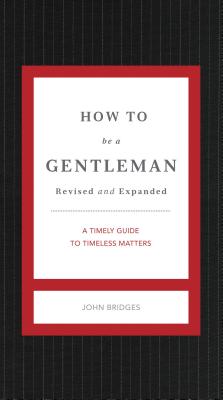 How to Be a Gentleman Revised and Expanded: A Timely Guide to Timeless Manners - Bridges, John