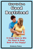 How to Be a Good Boyfriend: 15 Ways to Win Her Heart & Keep Both of You Happy!