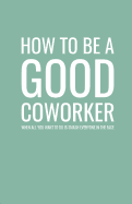 How to Be a Good Coworker When All You Want to Do Is Smash Everyone in the Face: Lined Notebook and Journal (Mint Cover), Funny Sarcastic Gag Gift for Coworkers and Colleagues