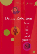 How to be a Good Parent: Family Matters - Robertson, Denise