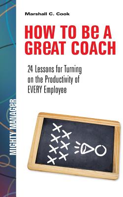How to Be a Great Coach: 24 Lessons for Turning on the Productivity of Every Employee - Cook, Marshall J