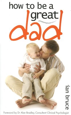 How to Be a Great Dad - Bruce, Ian, and Bradley, Alan (Foreword by)