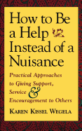How to Be a Help Instead of a Nuisance: Practical Approaches to Giving Support, Service, and Encouragement to Others
