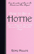 How to Be a Hottie: Become Uniquely, Irresistibly You and Attract Men Like Crazy!