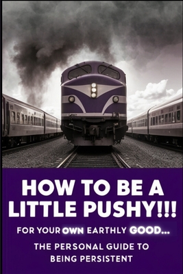 How to Be A Little Pushy! For Your Own Earthly Good: The Personal Guide To Being Persistent - Hayward, Brian