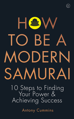 How to Be a Modern Samurai: 10 Steps to Finding Your Power & Achieving Success - Cummins, Antony