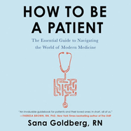 How to Be a Patient Lib/E: The Essential Guide to Navigating the World of Modern Medicine
